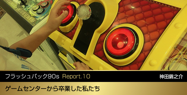 フラッシュバック 90s【Report.10】ゲームセンターから卒業した私たち | ASREAD